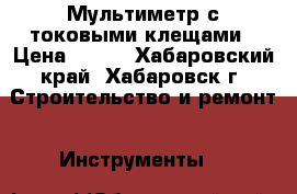 Мультиметр с токовыми клещами › Цена ­ 500 - Хабаровский край, Хабаровск г. Строительство и ремонт » Инструменты   